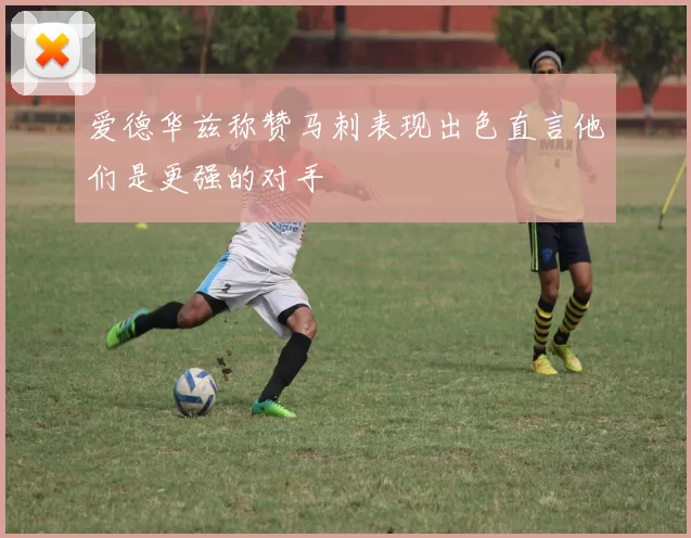 爱德华兹称赞马刺表现出色直言他们是更强的对手