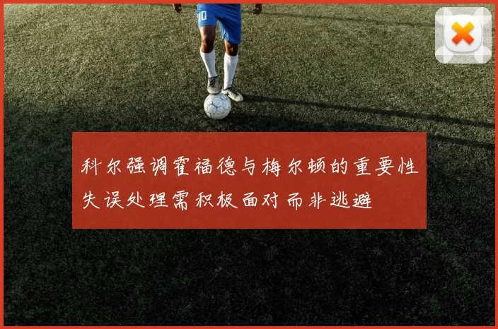 科尔强调霍福德与梅尔顿的重要性失误处理需积极面对而非逃避