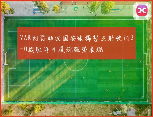 VAR判罚助攻国安张稀哲点射破门3-0战胜海牛展现强势表现