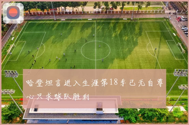 哈登坦言进入生涯第18季已无自尊心只求球队胜利