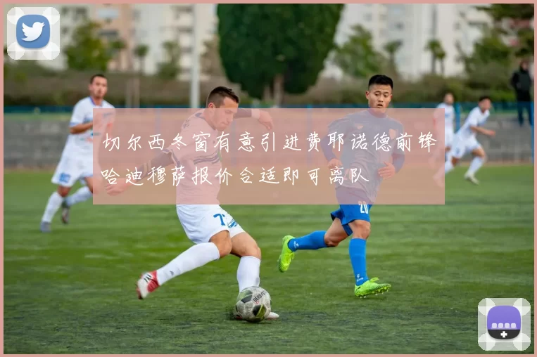 切尔西冬窗有意引进费耶诺德前锋哈迪穆萨报价合适即可离队